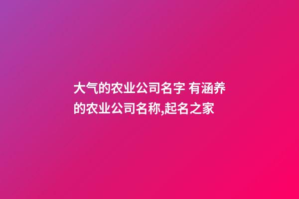 大气的农业公司名字 有涵养的农业公司名称,起名之家-第1张-公司起名-玄机派